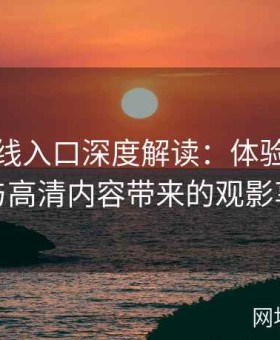 糖心在线入口深度解读：体验无缝连接与高清内容带来的观影享受