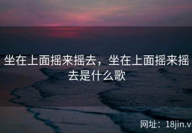 坐在上面摇来摇去，坐在上面摇来摇去是什么歌