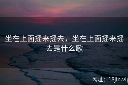 坐在上面摇来摇去，坐在上面摇来摇去是什么歌
