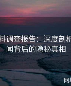 网红黑料调查报告：深度剖析名流丑闻背后的隐秘真相