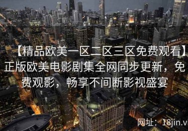 【精品欧美一区二区三区免费观看】正版欧美电影剧集全网同步更新，免费观影，畅享不间断影视盛宴