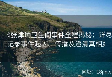 《张津瑜卫生间事件全程揭秘：详尽记录事件起因、传播及澄清真相》