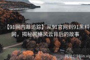 【91网内幕追踪】从91官网到91黑料网，揭秘网络风云背后的故事