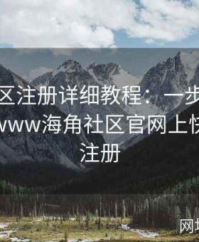 海角社区注册详细教程：一步步教你如何在www海角社区官网上快速完成注册
