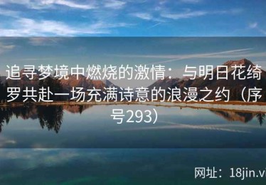 追寻梦境中燃烧的激情：与明日花绮罗共赴一场充满诗意的浪漫之约（序号293）