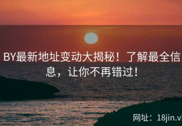 BY最新地址变动大揭秘！了解最全信息，让你不再错过！