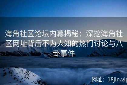海角社区论坛内幕揭秘：深挖海角社区网址背后不为人知的热门讨论与八卦事件