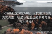 《海角社区深度解析：从网络热议到真实调查，明星私密生活的黑幕与真相大揭秘》