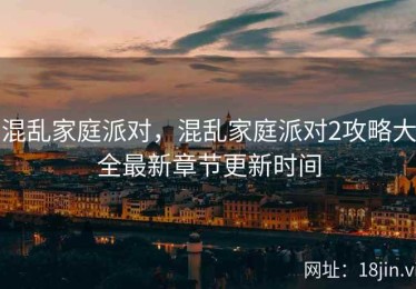 混乱家庭派对，混乱家庭派对2攻略大全最新章节更新时间