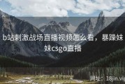 b站刺激战场直播视频怎么看，暴躁妹妹csgo直播