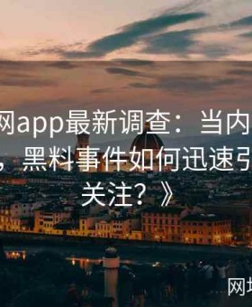 《黑料网app最新调查：当内部文件浮出水面，黑料事件如何迅速引爆全网关注？》
