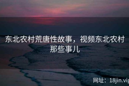 东北农村荒唐性故事，视频东北农村那些事儿