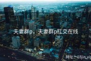 夫妻群p，夫妻群p肛交在线