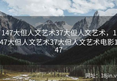 147大但人文艺术37大但人文艺术，147大但人文艺术37大但人文艺术电影147