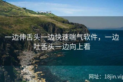 一边伸舌头一边快速喘气软件，一边吐舌头一边向上看