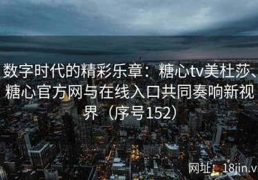 数字时代的精彩乐章：糖心tv美杜莎、糖心官方网与在线入口共同奏响新视界（序号152）