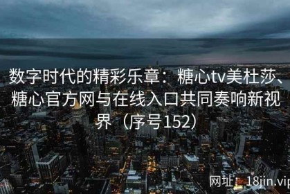 数字时代的精彩乐章：糖心tv美杜莎、糖心官方网与在线入口共同奏响新视界（序号152）