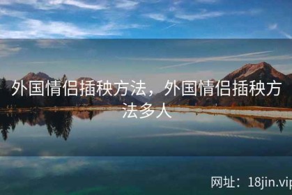 外国情侣插秧方法，外国情侣插秧方法多人