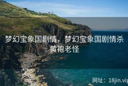 梦幻宝象国剧情，梦幻宝象国剧情杀黄袍老怪