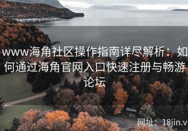 www海角社区操作指南详尽解析：如何通过海角官网入口快速注册与畅游论坛