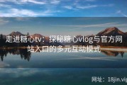 走进糖心tv：探秘糖心vlog与官方网站入口的多元互动模式