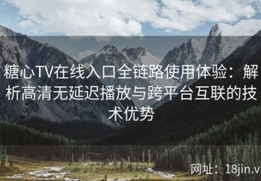 糖心TV在线入口全链路使用体验：解析高清无延迟播放与跨平台互联的技术优势