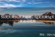 5G天天奭5G天天运动，5g天天奭5g天天运动视频