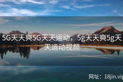 5G天天奭5G天天运动，5g天天奭5g天天运动视频