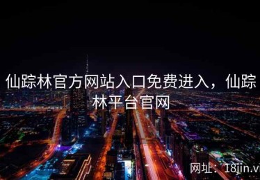 仙踪林官方网站入口免费进入，仙踪林平台官网