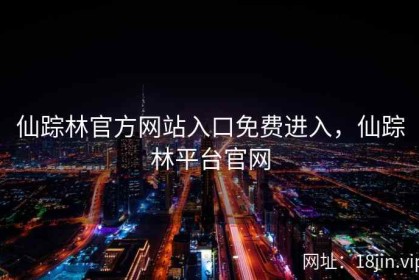 仙踪林官方网站入口免费进入，仙踪林平台官网