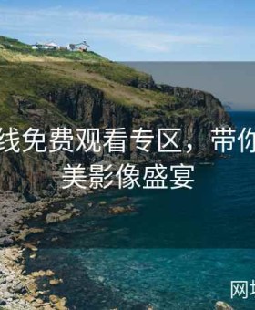 欧美在线免费观看专区，带你畅享绝美影像盛宴
