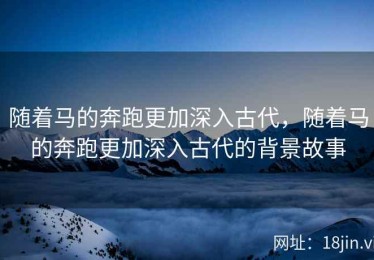 随着马的奔跑更加深入古代，随着马的奔跑更加深入古代的背景故事