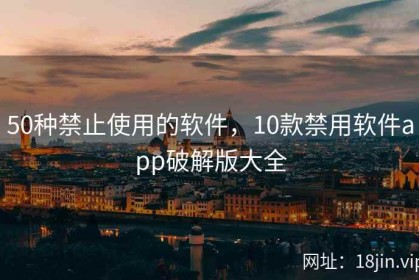50种禁止使用的软件，10款禁用软件app破解版大全