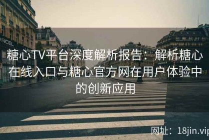 糖心TV平台深度解析报告：解析糖心在线入口与糖心官方网在用户体验中的创新应用