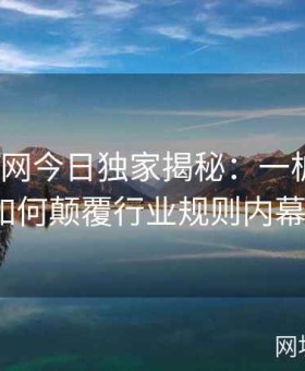 《黑料网今日独家揭秘：一桩疑似黑料交易如何颠覆行业规则内幕大起底》