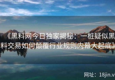 《黑料网今日独家揭秘：一桩疑似黑料交易如何颠覆行业规则内幕大起底》