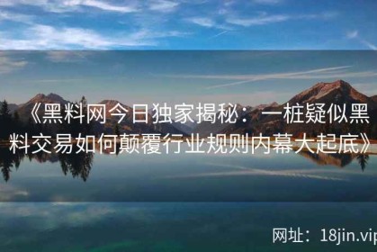 《黑料网今日独家揭秘：一桩疑似黑料交易如何颠覆行业规则内幕大起底》