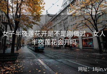 女子半夜莲花开是不是刚做过，女人半夜莲花会开吗
