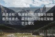 高清全程：张津瑜视频完整版在线观看在线直击，幕后制作与隐秘花絮细节全曝光