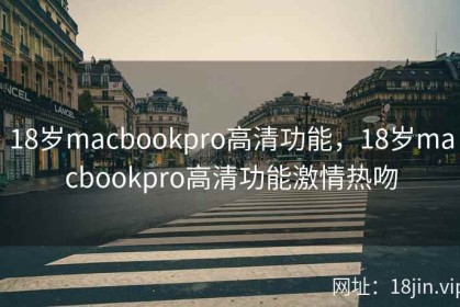 18岁macbookpro高清功能，18岁macbookpro高清功能激情热吻