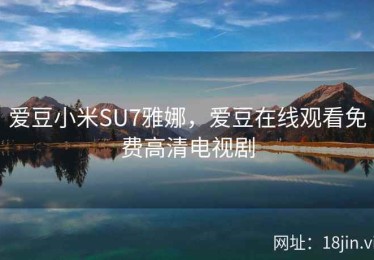 爱豆小米SU7雅娜，爱豆在线观看免费高清电视剧