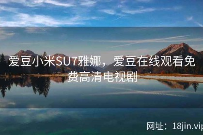 爱豆小米SU7雅娜，爱豆在线观看免费高清电视剧