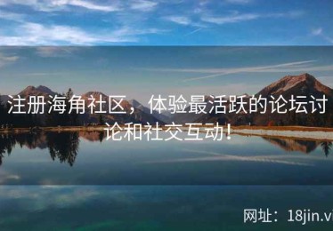 注册海角社区，体验最活跃的论坛讨论和社交互动！