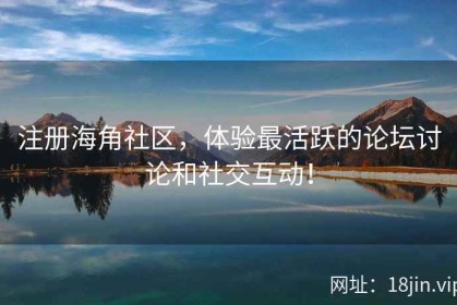 注册海角社区，体验最活跃的论坛讨论和社交互动！
