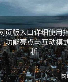 糖心tv网页版入口详细使用指南：界面布局、功能亮点与互动模式全面解析