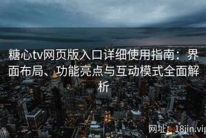 糖心tv网页版入口详细使用指南：界面布局、功能亮点与互动模式全面解析
