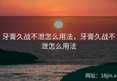 牙膏久战不泄怎么用法，牙膏久战不泄怎么用法