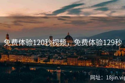 免费体验120秒视频，免费体验129秒