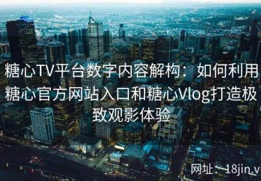 糖心TV平台数字内容解构：如何利用糖心官方网站入口和糖心Vlog打造极致观影体验