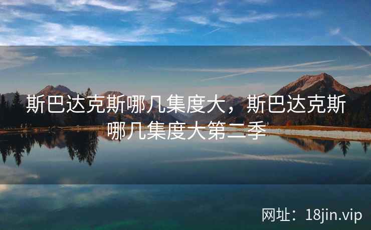 斯巴达克斯哪几集度大，斯巴达克斯哪几集度大第二季